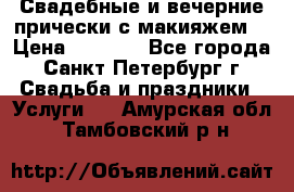 Свадебные и вечерние прически с макияжем  › Цена ­ 1 500 - Все города, Санкт-Петербург г. Свадьба и праздники » Услуги   . Амурская обл.,Тамбовский р-н